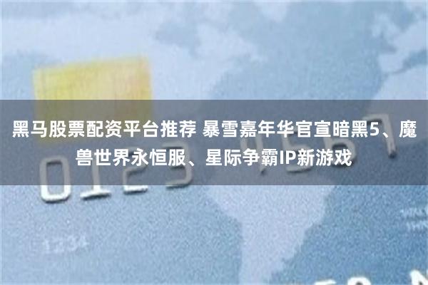黑马股票配资平台推荐 暴雪嘉年华官宣暗黑5、魔兽世界永恒服、星际争霸IP新游戏
