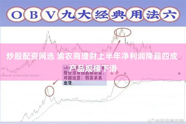 炒股配资网选 渝农商理财上半年净利润降超四成 产品规模下滑