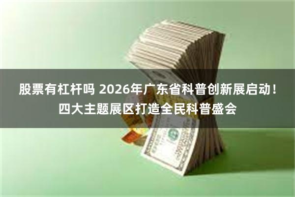 股票有杠杆吗 2026年广东省科普创新展启动！四大主题展区打造全民科普盛会