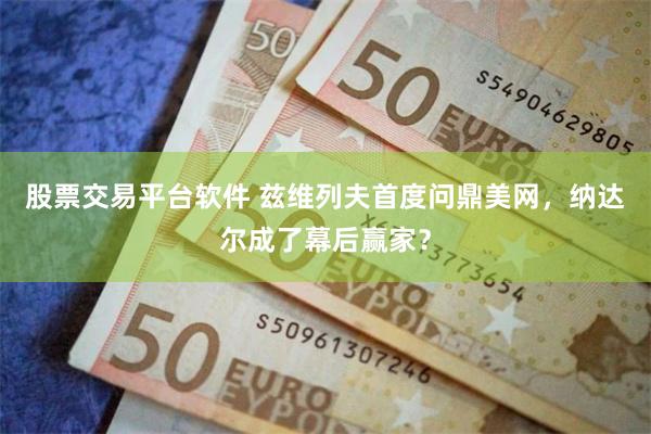 股票交易平台软件 兹维列夫首度问鼎美网，纳达尔成了幕后赢家？
