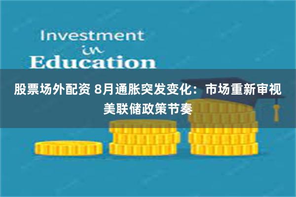股票场外配资 8月通胀突发变化：市场重新审视美联储政策节奏