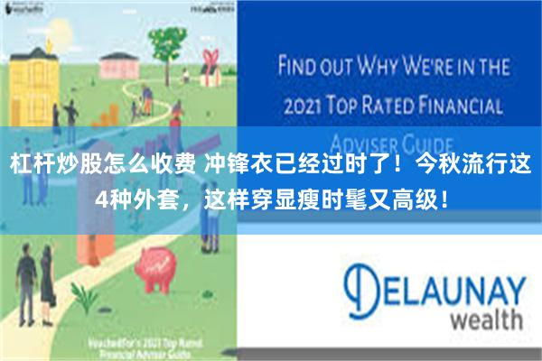 杠杆炒股怎么收费 冲锋衣已经过时了！今秋流行这4种外套，这样穿显瘦时髦又高级！