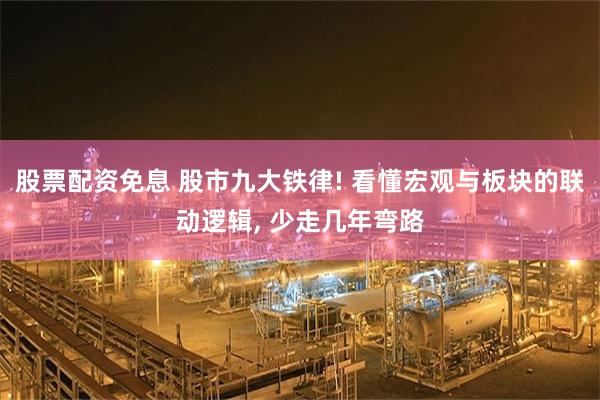 股票配资免息 股市九大铁律! 看懂宏观与板块的联动逻辑, 少走几年弯路