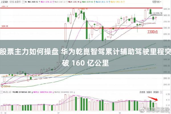 股票主力如何操盘 华为乾崑智驾累计辅助驾驶里程突破 160 亿公里