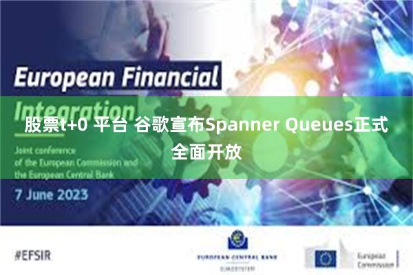 股票t+0 平台 谷歌宣布Spanner Queues正式全面开放