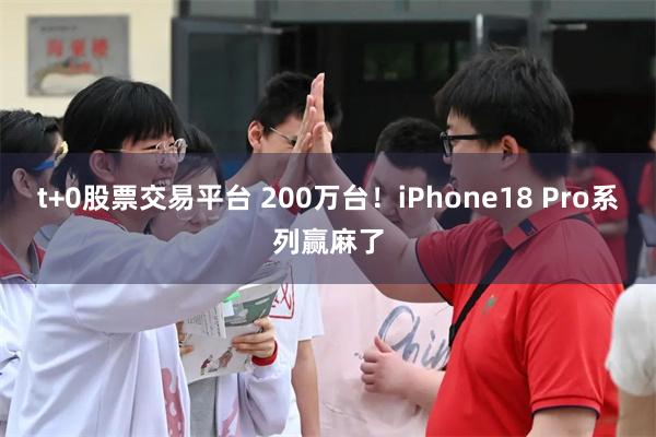 t+0股票交易平台 200万台！iPhone18 Pro系列赢麻了