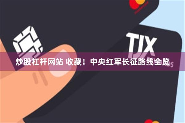 炒股杠杆网站 收藏！中央红军长征路线全览