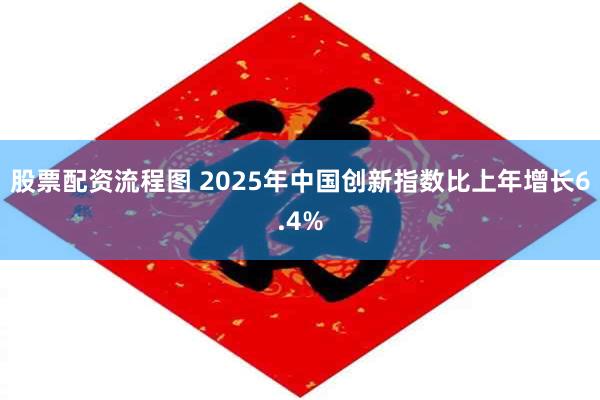 股票配资流程图 2025年中国创新指数比上年增长6.4%