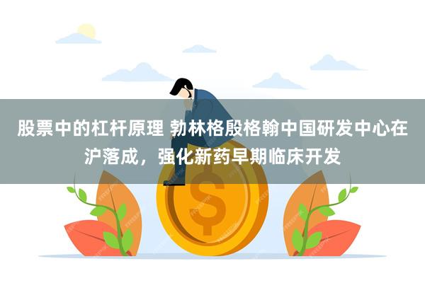 股票中的杠杆原理 勃林格殷格翰中国研发中心在沪落成，强化新药早期临床开发