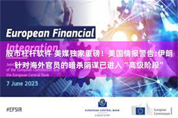 股市杠杆软件 美媒独家重磅！美国情报警告:伊朗针对海外官员的暗杀阴谋已进入“高级阶段”