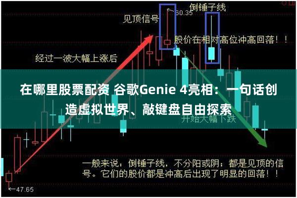 在哪里股票配资 谷歌Genie 4亮相：一句话创造虚拟世界、敲键盘自由探索