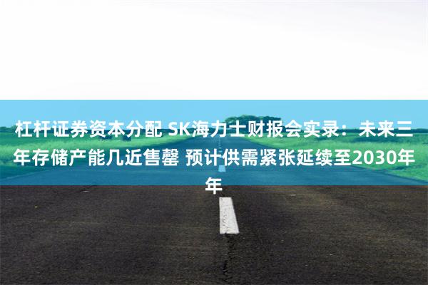 杠杆证券资本分配 SK海力士财报会实录：未来三年存储产能几近售罄 预计供需紧张延续至2030年